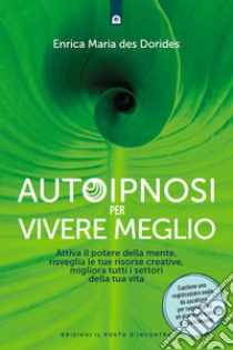 Autoipnosi per vivere meglio: Attiva il potere della tua mente, risveglia le tue risorse creative e migliora tutti i settori della tua esistenza.. E-book. Formato EPUB ebook di Enrica Maria des Dorides