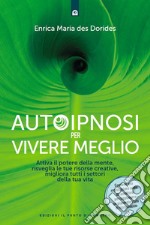 Autoipnosi per vivere meglio: Attiva il potere della tua mente, risveglia le tue risorse creative e migliora tutti i settori della tua esistenza.. E-book. Formato EPUB ebook