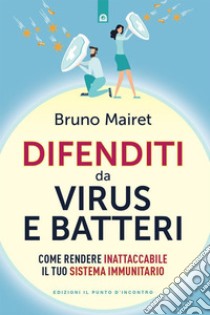 Difenditi da virus e batteri: Come rendere inattaccabile il tuo sistema immunitario. E-book. Formato EPUB ebook di Bruno Mairet