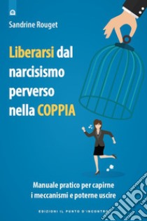 Liberarsi dalla perversione narcisistica nella coppia: Manuale pratico per capirne i meccanismi e poterne uscire.. E-book. Formato EPUB ebook di Sandrine Rouget