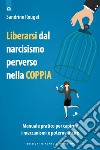 Liberarsi dalla perversione narcisistica nella coppia: Manuale pratico per capirne i meccanismi e poterne uscire.. E-book. Formato EPUB ebook di Sandrine Rouget