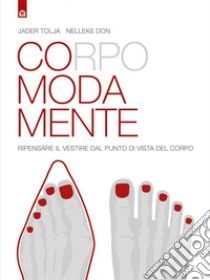 Corpo Moda Mente: Ripensare il vestire dal punto di vista del corpo. E-book. Formato PDF ebook di Jader Tolja