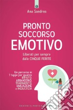 Pronto soccorso emotivo: Liberati per sempre dalle cinque ferite.  un percorso in sette tappe per guarire rifiuto, abbandono, tradimento, umiliazione e ingiustizia.. E-book. Formato EPUB ebook