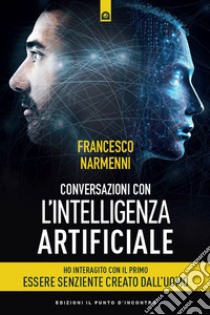 Conversazioni con l'Intelligenza Artificiale: Ho interagito con il primo essere senziente creato dall'uomo. E-book. Formato EPUB ebook di Francesco Narmenni