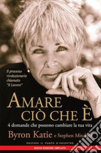 Amare ciò che è: 4 domande che possono cambiare la tua vita.  Il processo rivoluzionario chiamato 