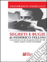 SEGRETI E BUGIE DI FEDERICO FELLINI. Il racconto dal vivo del più grande artista del ‘900 misteri, illusioni e verità inconfessabili. E-book. Formato EPUB ebook