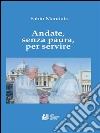 Andate, senza paura, per servire: La rinuncia di Benedetto XVI, l’eredità raccolta da Papa Francesco, un messaggio appassionato nel segno della continuità. E-book. Formato EPUB ebook di Fabio Mandato