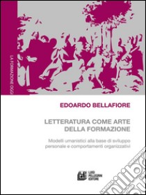 Letteratura come arte della formazione. Modelli umanistici alla base di sviluppo personale e comportamenti organizzativi. E-book. Formato Mobipocket ebook di Edoardo Bellafiore