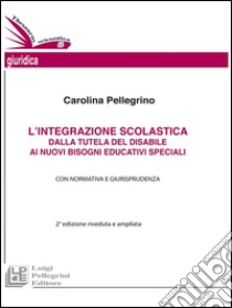 L'integrazione scolastica dalla tutela del disabile ai nuovi bisogni educativi specialiI Con normativa e giurisprudenza. II edizione riveduta e ampliata. E-book. Formato Mobipocket ebook di Carolina Pellegrino