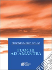 Fuochi ad Amantea. E-book. Formato Mobipocket ebook di Eugenio Maria Gallo