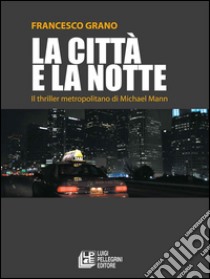 La città e la notte. Il thriller metropolitano di Michael Mann. E-book. Formato Mobipocket ebook di Francesco Grano