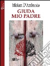 Giuda mio padre. E-book. Formato EPUB ebook di Miriam D'Ambrosio