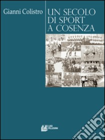 Un secolo di sport a Cosenza. E-book. Formato EPUB ebook di Gianni Colistro