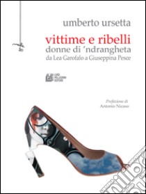 Vittime e Ribelli: donne di 'ndrangheta da Lea Garofalo a Giuseppina Pesce. E-book. Formato Mobipocket ebook di Umberto Ursetta