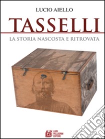 TASSELLI. La storia nascosta e ritrovata. E-book. Formato Mobipocket ebook di Lucio Aiello