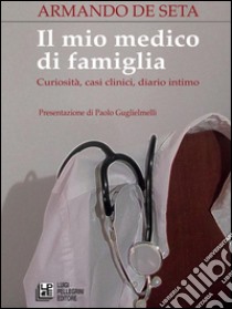 Il mio medico di famiglia. Curiosità, casi clinici, diario intimo. E-book. Formato Mobipocket ebook di Armando De Seta