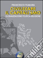 Civilizzare il Capitalismo: Globalizzazione politica religione. E-book. Formato EPUB ebook