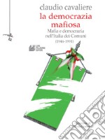 La Democrazia Mafiosa: Mafia e democrazia nell’Italia dei Comuni (1946-1991). E-book. Formato EPUB ebook