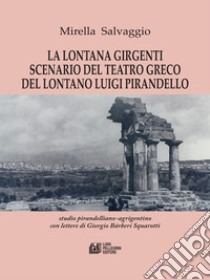 La lontana Girgenti scenario del teatro greco del lontano Luigi Pirandellostudio pirandelliano-agrigentino con lettere di Giorgio Bárberi Squarotti. E-book. Formato PDF ebook di Mirella Salvaggio