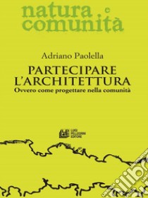 Partecipare l'architettura: Ovvero come progettare nella comunità. E-book. Formato EPUB ebook di Adriano Paolella