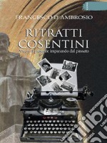 Ritratti Cosentini. Vivere il pesente imparando dal passato. E-book. Formato Mobipocket ebook