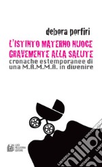 L'istinto materno nuoce gravente alla salute. Cronache estemporanee di una M.A.M.M.A. in divenire. E-book. Formato EPUB ebook