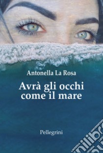 Avrà gli occhi come il mare. E-book. Formato Mobipocket ebook di Antonella La Rosa