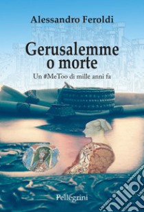 Gerusalemme o morte. Un #MeToo di mille anni fa. E-book. Formato EPUB ebook di Alessandro Feroldi