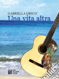 Una vita altra. E-book. Formato Mobipocket ebook di Gabriella Greco