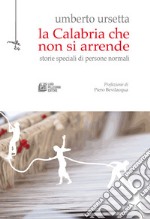 La Calabria che non si arrende. Storie speciali di persone normali. E-book. Formato Mobipocket ebook