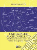 Uno sguardo al cielo stellato. Pillole di astronomia visiva per l'inizio di un grande viaggio. E-book. Formato Mobipocket ebook