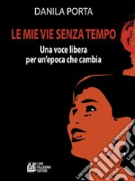 Le mie vie senza tempo. Una voce libera per un'epoca che cambia. E-book. Formato Mobipocket ebook