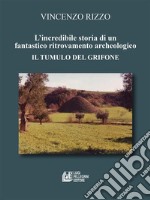 L'incredibile storia di un fantastico ritrovamento archeologico. Il tumulo del grifone. E-book. Formato PDF ebook