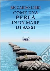 Come una perla in un mare di sassi. E-book. Formato EPUB ebook di Riccardo Libbi