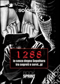 1288 io senza degna sepoltura tra segreti e servi...gi. E-book. Formato EPUB ebook di Solomzz