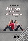 Un amore stronzo fino all'acquiescenza. E-book. Formato EPUB ebook di Mattia Catalano