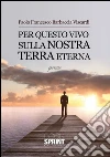 Per questo vivo sulla nostra terra eterna. E-book. Formato EPUB ebook di Paolo Francesco Barbaccia Viscardi