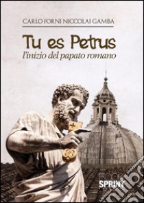 Tu es Petrus - L’inizio del papato romano. E-book. Formato EPUB ebook di Carlo Forni Niccolai Gamba