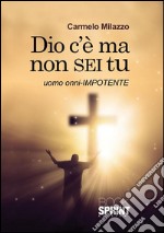 Dio c'è ma non sei tu. Uomo onni-impotente. E-book. Formato EPUB ebook