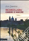 Incancellabili ombre d'amore. E-book. Formato EPUB ebook