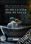 Io della vita non so nulla. E-book. Formato EPUB ebook di Francesco Pala