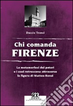 Chi comanda Firenze: La metamorfosi dei poteri e i suoi retroscena attraverso la figura di Matteo Renzi. E-book. Formato EPUB ebook