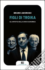 Figli di troika: Gli artefici della crisi economica. E-book. Formato EPUB ebook