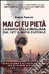 Mai ci fu pietà: La banda della Magliana dal 1977 a Mafia Capitale. E-book. Formato EPUB ebook