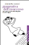 Grammatica dell'insuccesso: Come azzeccare le scelte sbagliate e vivere meglio. E-book. Formato EPUB ebook di Simonetta Monesi