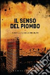 Il senso del piombo. E-book. Formato EPUB ebook di Luca Moretti