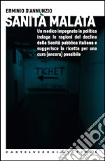 Sanità malata: Un medico impegnato in politica indaga le ragioni del declino della Sanità pubblica italiana e suggerisce la ricetta per una cura (ancora) possibile. E-book. Formato EPUB ebook