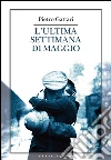 L'ultima settimana di maggio. E-book. Formato EPUB ebook di Pietro Gattari