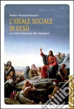 L'ideale sociale di Gesù: La vera filosofia del Vangelo. E-book. Formato EPUB ebook