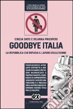 Goodbye Italia: La Repubblica che ripudia il lavoro delle donne. E-book. Formato EPUB ebook